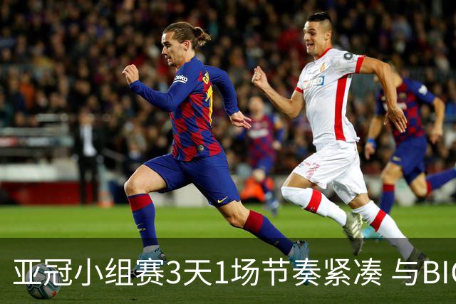 亚冠小组赛3天1场节奏紧凑 与BIG4中超赛程冲突