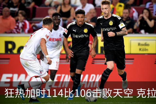 狂热加时114比106击败天空 克拉克18投8中&15罚全中砍32分7板10助