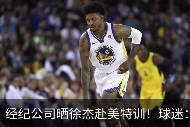 经纪公司晒徐杰赴美特训！球迷：育航啥时候给18、25安排这种活动？